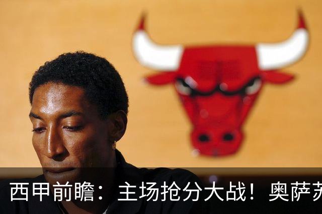 西甲前瞻：主场抢分大战！奥萨苏纳力争拿下赛季首胜