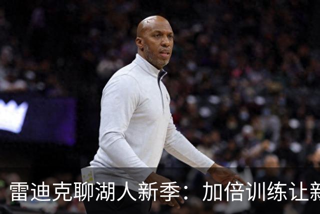 雷迪克聊湖人新季：加倍训练让新援飞速融入